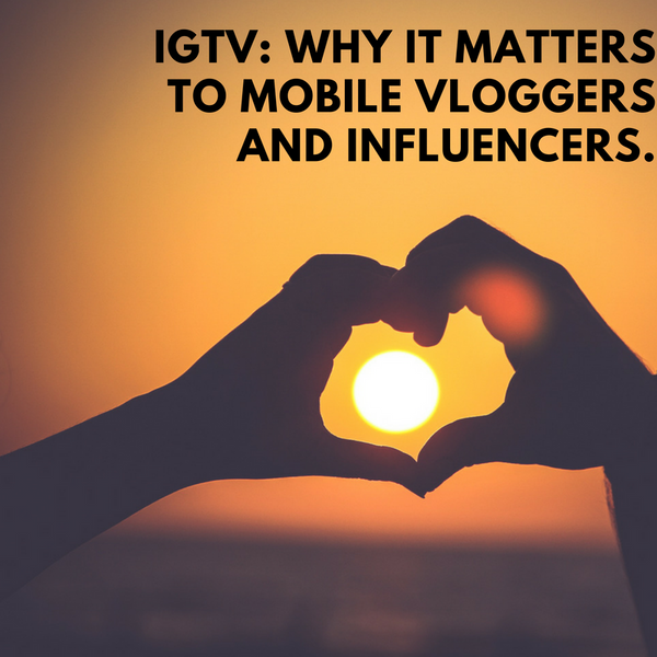 IGTV: Why It Matters to Mobile Vloggers and Influencers